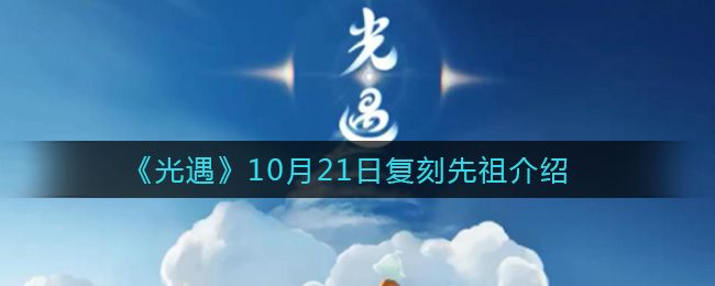 光遇10月21号复刻先祖在哪？10.21复刻先祖位置及兑换表分享[多图]图片1